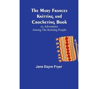 Jane Eayre Frye The Mary Frances Knitting and Crocheting Book; or, A (Tascabile)