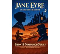 Jane Eyre (Annotated) Special Reference Edition (Brontë Companion Guide): Plot Summary, Character Analysis, Themes, Historical Victorian Context, Glossary, and a Full Companion Guide for Readers