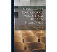Jane Francis Lei Anglo-Saxon Education of Women From Hilda to Hildeg (Tascabile)
