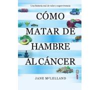 Cómo matar de hambre al cáncer/ How to Starve Cancer: Una historia real de valor y supervivencia