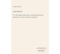 Jane Seton: Or, The King's Advocate. A Scottish Historical Romance, In Two Volumes, Volume 2