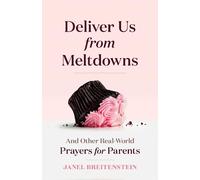 Deliver Us from Meltdowns : And Other Real-World Prayers for Parents