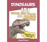 Dinosaurs: 101 Super Fun Facts And Amazing Pictures (Featuring The World's Top 1