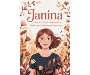 Janina: Herkunft deines Vornamens und berühmte Namensträgerinnen: Ein liebevoll gestaltetes Buch über die Bedeutung, Geschichte und bekannte Persönlichkeiten mit dem Vornamen Janina