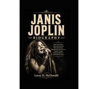 JANIS JOPLIN: From Texas Roots to Rock Immortality, Blues Revolution,Unforgettable Performances, Timeless Songs,Cultural Influence, and Enduring Legacy