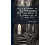 JansÃ(c)nius DevoilÃ(c) Ou Les Artifices Des Nouveaux Disciples De Saint Augustin DÃ(c)couverts...