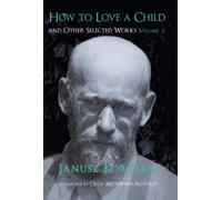 Janusz Korczak How to Love a Child and Other Selected Works, (Copertina rigida)