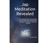 Jap Meditation Revealed: A Translation and Contemplative Step-by-Step Deep Commentary on Japji- Guru Nanak’s Spiritual System