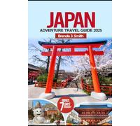 Japan Adventure Travel Guide 2025: Explore Tokyo, Kyoto, Osaka and Beyond with Practical Itineraries, Essentials, Transportation Tips, Local Secrets, Accommodation and Food (Full-Colour)