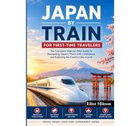 Japan by Train for First-Time Travelers: The Ultimate Rail Guide to Exploring Tokyo, Kyoto, Osaka & Beyond with Ease, Confidence, and Local Insight