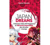 Japan Dreams. Il fascino otaku del Giappone in 450 posti imperdibili per chi ama i manga