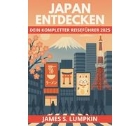 Japan entdecken - Dein kompletter Reiseführer 2025: Mit Geheimtipps zu Tokio, Kyoto & Osaka - Kultur, Essen, Sprache und Reisetipps für Einsteiger und Entdecker