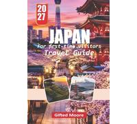 Japan for first-time visitors TRAVEL GUIDE 2027: Discovering Japan’s Rich Heritage, Seasonal Wonders, Local Neighbourhoods, Delicious Cuisine, and Everyday Moments Beyond the Ordinary