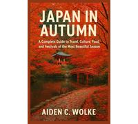 JAPAN IN AUTUMN: A Complete Guide to Travel, Culture, Food, and Festivals of the Most Beautiful Season