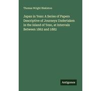 Japan in Yezo: A Series of Papers Descriptive of Journeys Undertaken in the Island of Yezo, at Intervals Between 1862 and 1882