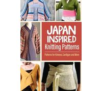 Japan Inspired Knitting Patterns: Patterns for Kimono, Cardigan and More: The Ultimate Guide to Japan-Inspired Knit