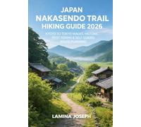 JAPAN NAKASENDO TRAIL HIKING GUIDE 2026: KYOTO TO TOKYO WALKS, HISTORIC POST TOWNS & SELF-GUIDED ROUTE PLANNING: 54