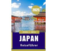 JAPAN REISEFÜHRER 2025: Eine komplette Reise durch Japans Kultur, Küche und Charme“