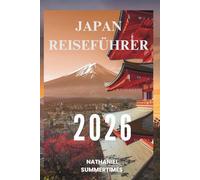 JAPAN- REISEFÜHRER 2026: „Zeitlose Traditionen, futuristische Wunder und der Geist der aufgehenden Sonne“