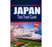 JAPAN TRAIN TRAVEL GUIDE 2026: Explore Scenic Journeys, City Connections, Rail Passes & Local Stays