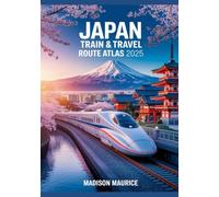 Japan Train & Travel Route Atlas 2025: Explore Complete Rail Maps, Scenic Journeys, Regional Passes, Local Transit, Timetables and Expert Itineraries for Every Traveler
