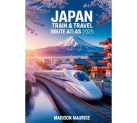 Japan Train & Travel Route Atlas 2025: Explore Complete Rail Maps, Scenic Journeys, Regional Passes, Local Transit, Timetables and Expert Itineraries for Every Traveler