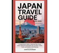 JAPAN TRAVEL GUIDE 2025-2026: A Comprehensive Guide to Exploring Tokyo, Kyoto, Osaka, and Beyond with Insider Tips on Culture, Cuisine, Events, and Seamless Travel Planning