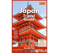 Japan Travel Guide 2025: Discover the Land of the Rising Sun: Your Ultimate Journey Through Culture, Cuisine, and Natural Wonders