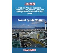 JAPAN TRAVEL GUIDE 2026: Discover Ancient Traditions, Futuristic Cities, Hidden Gems, and Unforgettable Adventures Across Japan