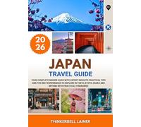 JAPAN TRAVEL GUIDE 2026: Your Complete Insider Guide with Expert Insights Practical Tips and the Best Experiences to Explore in Tokyo, Kyoto, Osaka and Beyond with Practical Itineraries