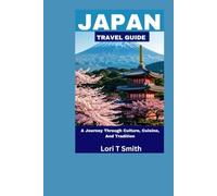 JAPAN TRAVEL GUIDE: A Journey Through Culture, Cuisine, And Tradition