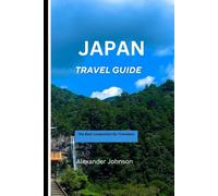 JAPAN TRAVEL GUIDE: Discover amazing journeys, must-do activities, and undiscovered treasures in your comprehensive travel guide, practical information and professional guidance