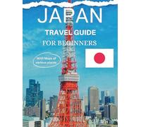 JAPAN TRAVEL GUIDE FOR BEGINNERS: A Step-by-Step Guide to Navigating Japan’s Culture, Cuisine, and Cities