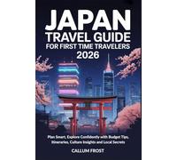 JAPAN TRAVEL GUIDE FOR FIRST TIME TRAVELERS 2026: Plan Smart, Explore Confidently with Budget Tips, Itineraries, Culture Insights and Local Secrets