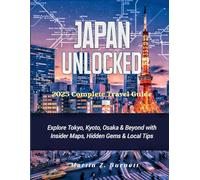 Japan Unlocked - 2025 Complete Travel Guide: Explore Tokyo, Kyoto, Osaka & Beyond with Insider Maps, Hidden Gems & Local Tips
