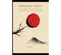 Japanese Charm: The Subtle Art of Presence, Silence, and Inner Seduction