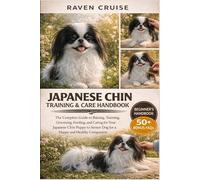 JAPANESE CHIN TRAINING & CARE HANDBOOK: The Complete Guide to Raising, Training, Grooming, Feeding, and Caring for Your Japanese Chin Puppy to Senior Dog for a Happy and Healthy Companion.