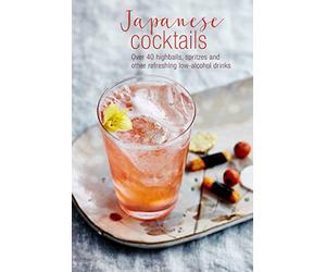 Japanese Cocktails: Over 40 Highballs, Spritzes and Other Refreshing Low-Alcohol Drinks