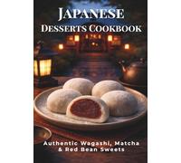 Japanese Desserts Cookbook: Authentic Wagashi, Matcha & Red Bean Sweets