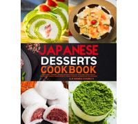Japanese Desserts Cookbook: Traditional & Modern Japanese Desserts Made Easy with Fruit-Based Treats, Kid-Friendly Sweets, Frozen Delights, Cakes & Festival Favorites for All Occasions.
