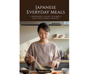 Japanese Everyday Meals: A Beginner’s Guide to Simple, Delicious Home Cooking