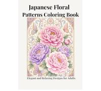 Japanese Floral Patterns Coloring Book for Adults: Elegant Sakura, Peony, Chrysanthemum & Traditional Designs for Relaxation: Elegant and Relaxing Japanese Designs for Adults