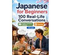 Japanese for Beginners A2: 100 Real-Life Conversations: Past, Future and Real Situations, Travel, Food, Work, English Translation, Vocabulary and Exercises