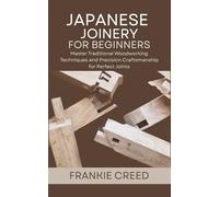 Japanese Joinery for Beginners: Master Traditional Woodworking Techniques and Precision Craftsmanship for Perfect Joints
