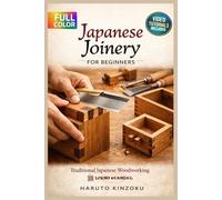 JAPANESE JOINERY FOR BEGINNERS: The Fully Illustrated Guide with Step-by-Step Instructions to Create Timeless Furniture and Décor for Complete Newbies | Video Tutorials Included
