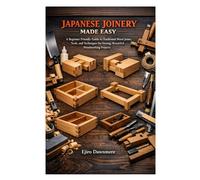 JAPANESE JOINERY MADE EASY: A Beginner Friendly Guide to Traditional Wood Joints, Tools, and Techniques for Strong, Beautiful Woodworking Projects