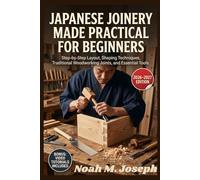 Japanese Joinery Made Practical for Beginners: Step-by-Step Layout, Shaping Techniques, Traditional Woodworking Joints, and Essential Tools