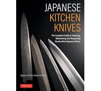 Japanese Kitchen Knives: The Complete Guide to Selecting, Maintaining and Sharpening Handcrafted Japanese Knives