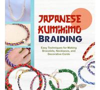 Japanese Kumihimo Braiding: Easy Techniques for Making Bracelets, Necklaces, and Decorative Cords