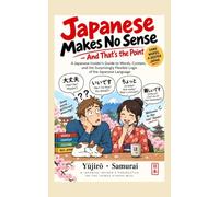 Japanese Makes No Sense - And That’s the Point: A Japanese Insider’s Guide to Words, Context, and the Surprisingly Flexible Logic of the Japanese Language